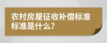 农村房屋征收补偿标准标准是什么？