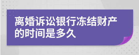 离婚诉讼银行冻结财产的时间是多久