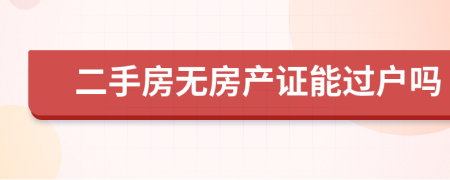 二手房无房产证能过户吗