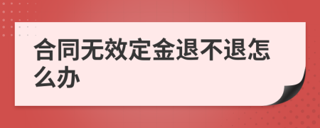 合同无效定金退不退怎么办