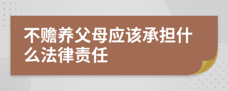 不赡养父母应该承担什么法律责任