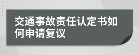 交通事故责任认定书如何申请复议