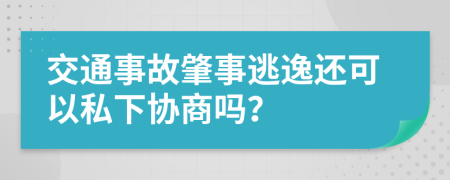 交通事故肇事逃逸还可以私下协商吗？