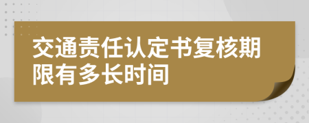 交通责任认定书复核期限有多长时间