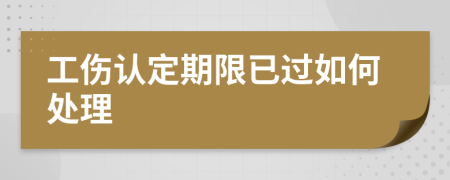 工伤认定期限已过如何处理