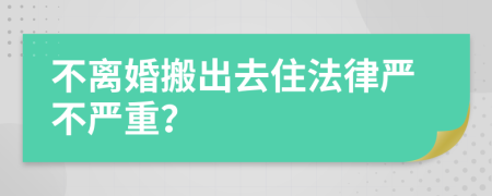 不离婚搬出去住法律严不严重？