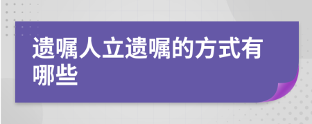 遗嘱人立遗嘱的方式有哪些