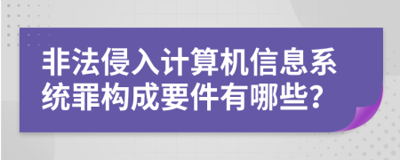 非法侵入计算机信息系统罪构成要件有哪些？