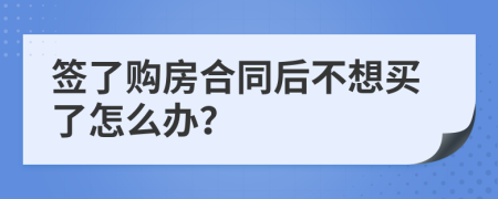 签了购房合同后不想买了怎么办？