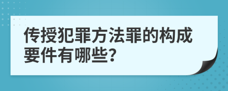 传授犯罪方法罪的构成要件有哪些？