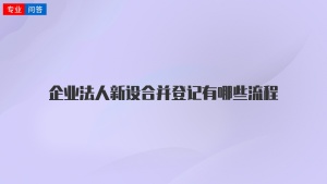 企业法人新设合并登记有哪些流程