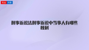 刑事诉讼法刑事诉讼中当事人有哪些权利