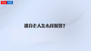 遗弃老人怎么样报警？