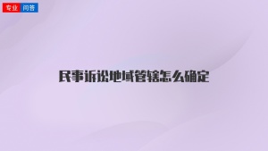 民事诉讼地域管辖怎么确定