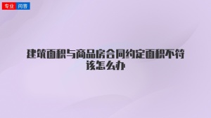 建筑面积与商品房合同约定面积不符该怎么办