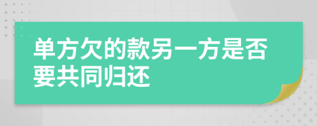 单方欠的款另一方是否要共同归还