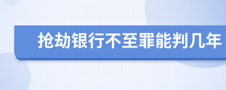 抢劫银行不至罪能判几年