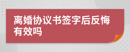 离婚协议书签字后反悔有效吗