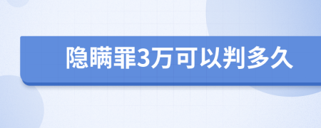 隐瞒罪3万可以判多久