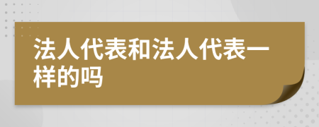法人代表和法人代表一样的吗