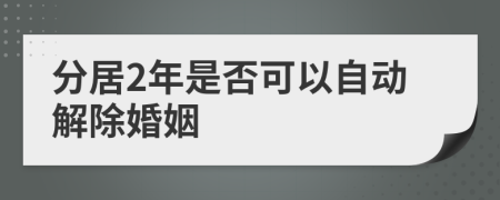 分居2年是否可以自动解除婚姻