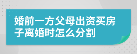 婚前一方父母出资买房子离婚时怎么分割