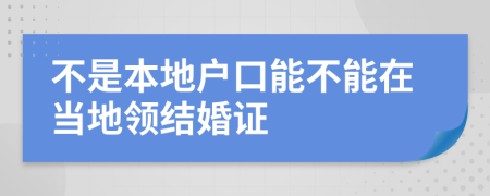 不是本地户口能不能在当地领结婚证