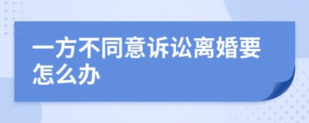 一方不同意诉讼离婚要怎么办