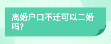 离婚户口不迁可以二婚吗？