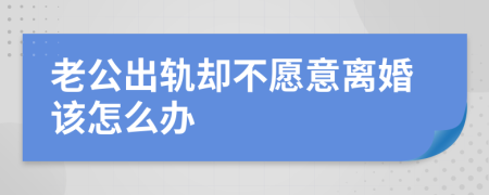 老公出轨却不愿意离婚该怎么办