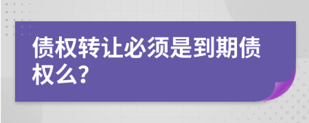 债权转让必须是到期债权么？