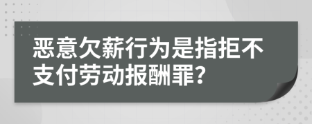 恶意欠薪行为是指拒不支付劳动报酬罪？