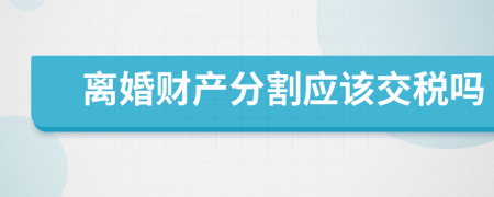 离婚财产分割应该交税吗