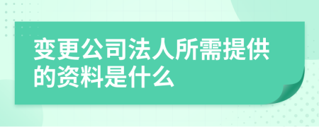 变更公司法人所需提供的资料是什么