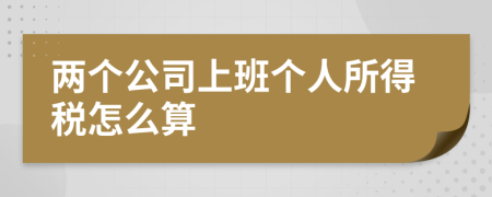 两个公司上班个人所得税怎么算