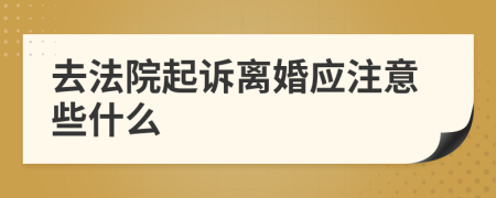 去法院起诉离婚应注意些什么