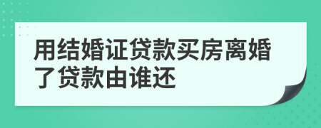 用结婚证贷款买房离婚了贷款由谁还