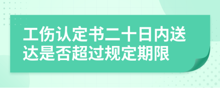 工伤认定书二十日内送达是否超过规定期限