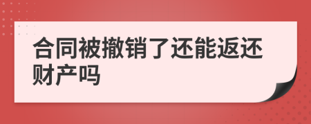 合同被撤销了还能返还财产吗