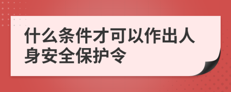 什么条件才可以作出人身安全保护令