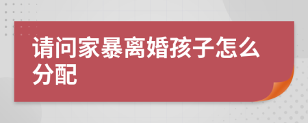 请问家暴离婚孩子怎么分配