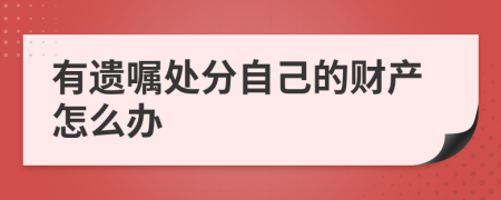 有遗嘱处分自己的财产怎么办