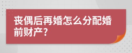 丧偶后再婚怎么分配婚前财产?