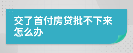 交了首付房贷批不下来怎么办