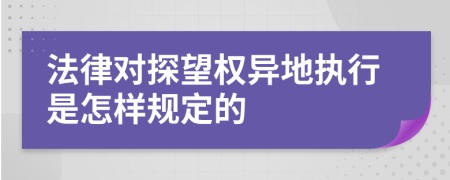 法律对探望权异地执行是怎样规定的