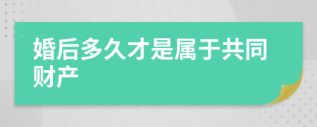 婚后多久才是属于共同财产