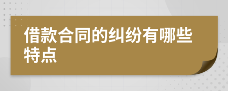 借款合同的纠纷有哪些特点