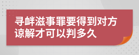 寻衅滋事罪要得到对方谅解才可以判多久