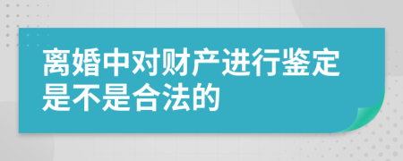 离婚中对财产进行鉴定是不是合法的