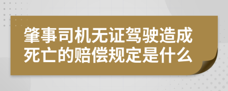 肇事司机无证驾驶造成死亡的赔偿规定是什么